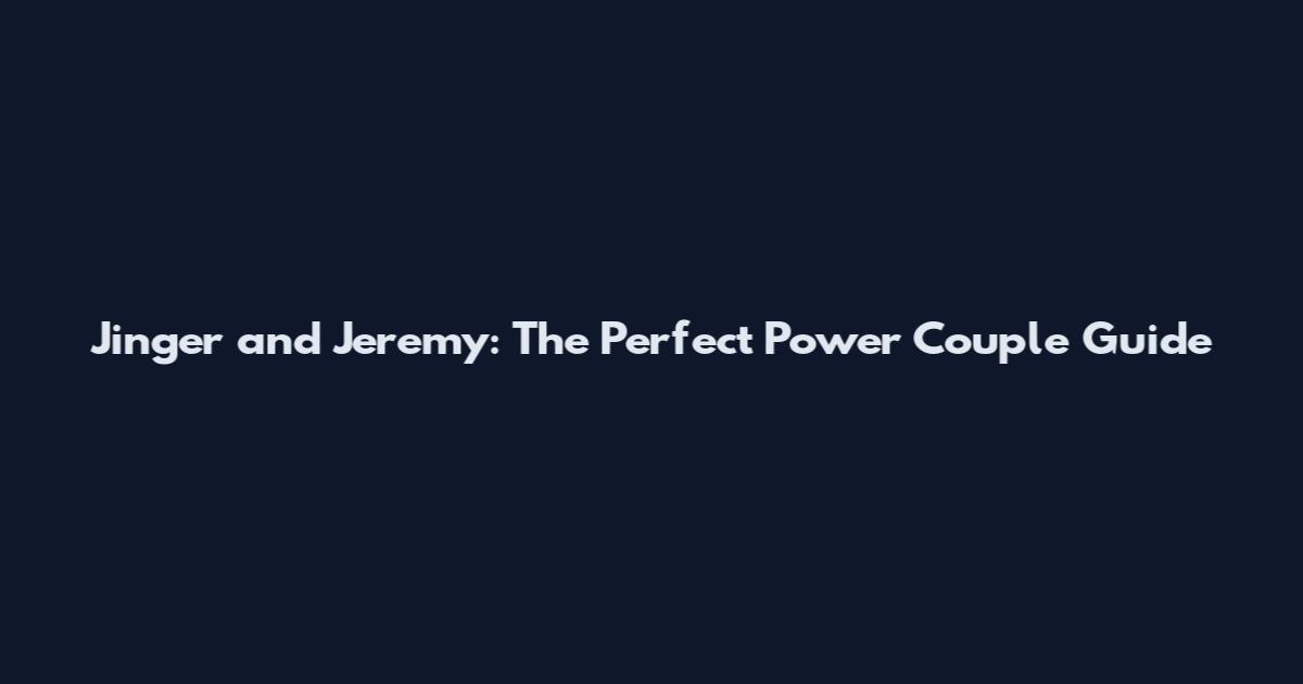Jinger and Jeremy: The Perfect Power Couple Guide