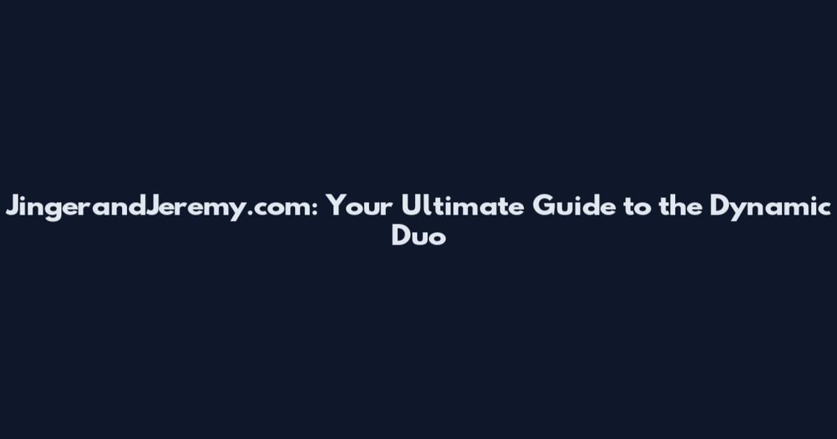 JingerandJeremy.com: Your Ultimate Guide to the Dynamic Duo