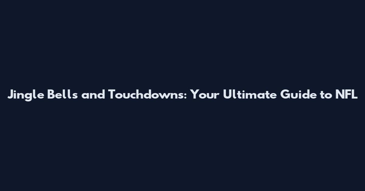 Jingle Bells and Touchdowns: Your Ultimate Guide to NFL