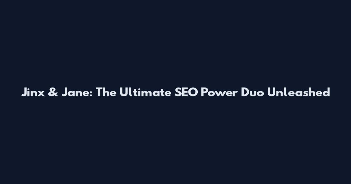 Jinx & Jane: The Ultimate SEO Power Duo Unleashed