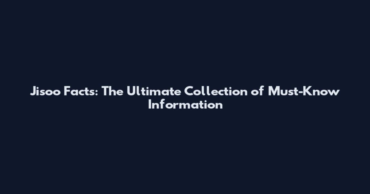 Jisoo Facts: The Ultimate Collection of Must-Know Information