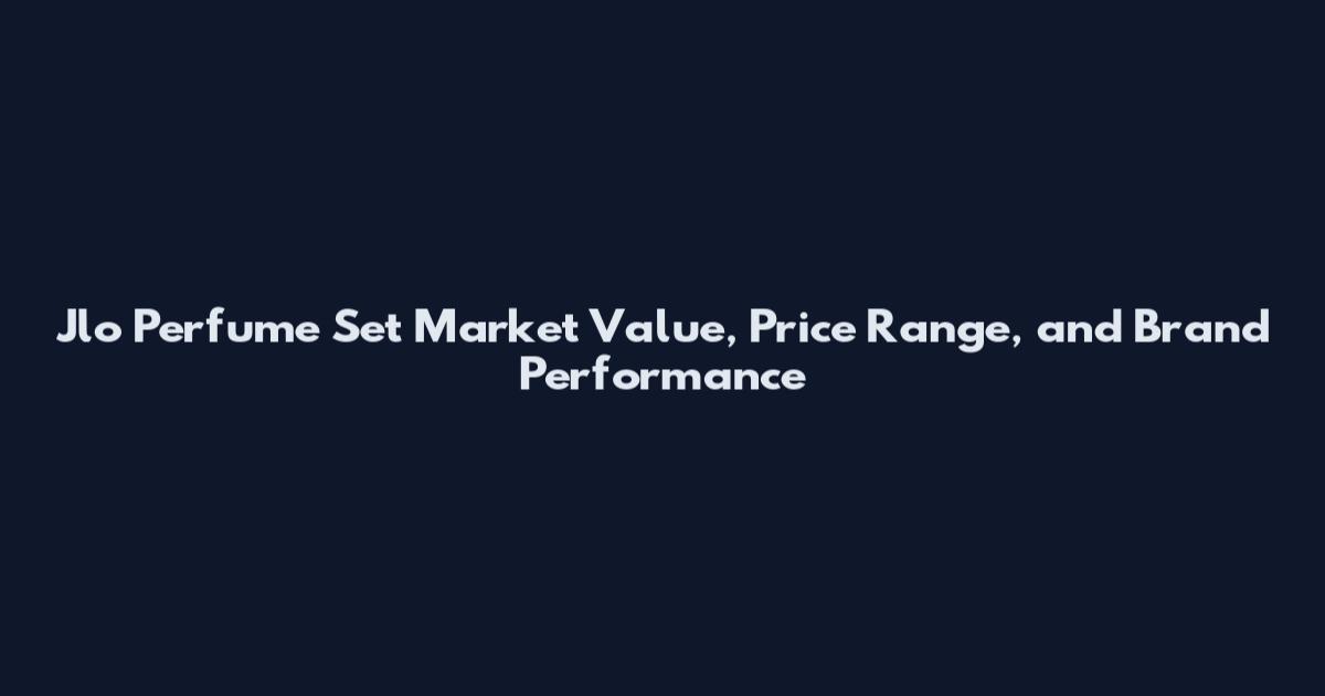 Jlo Perfume Set Market Value, Price Range, and Brand Performance