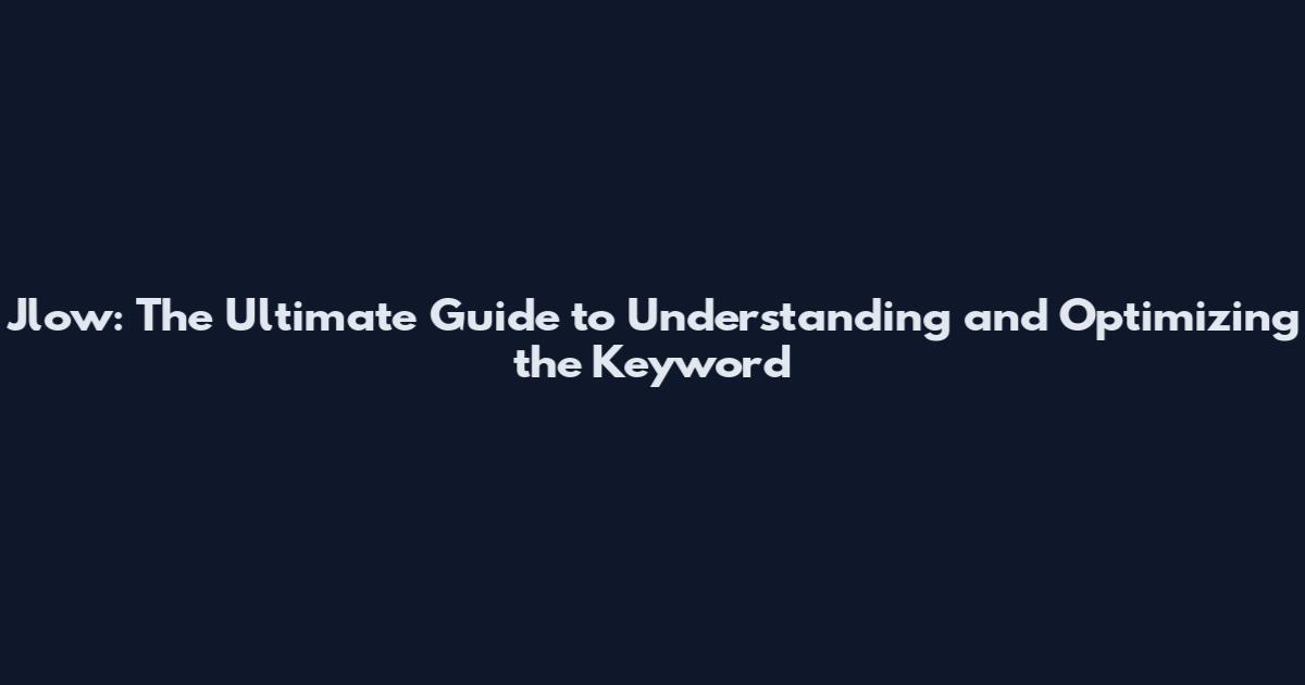 Jlow: The Ultimate Guide to Understanding and Optimizing the Keyword