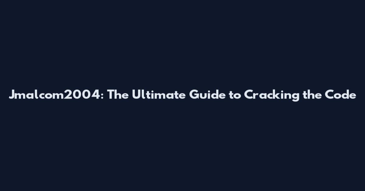 Jmalcom2004: The Ultimate Guide to Cracking the Code