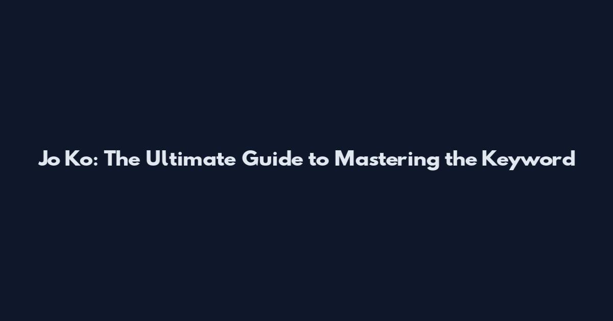 Jo Ko: The Ultimate Guide to Mastering the Keyword