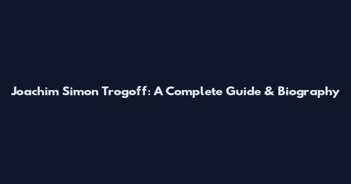 Joachim Simon Trogoff: A Complete Guide & Biography
