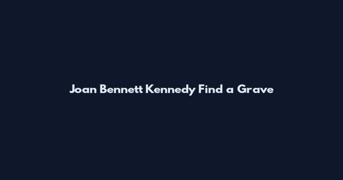 Joan Bennett Kennedy Find a Grave
