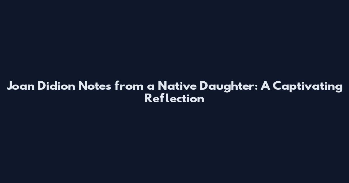 Joan Didion Notes from a Native Daughter: A Captivating Reflection