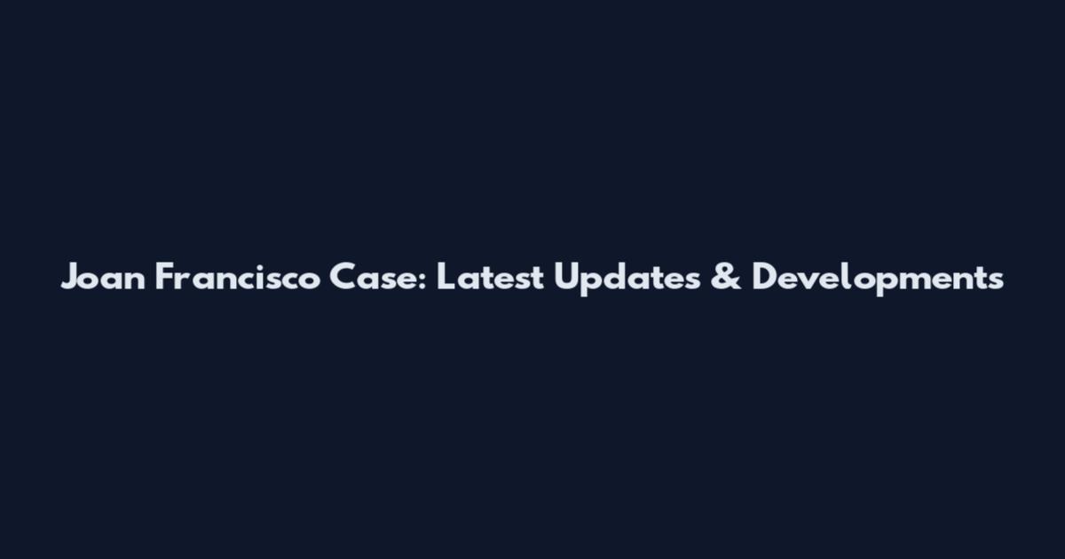 Joan Francisco Case: Latest Updates & Developments