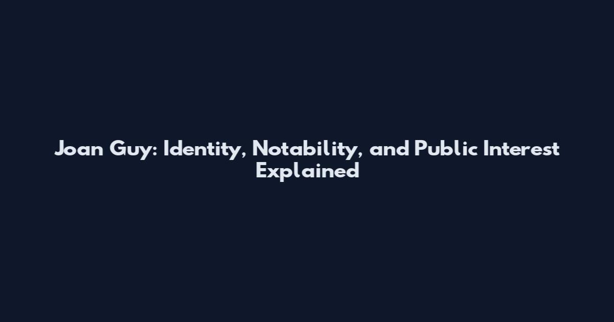 Joan Guy: Identity, Notability, and Public Interest Explained