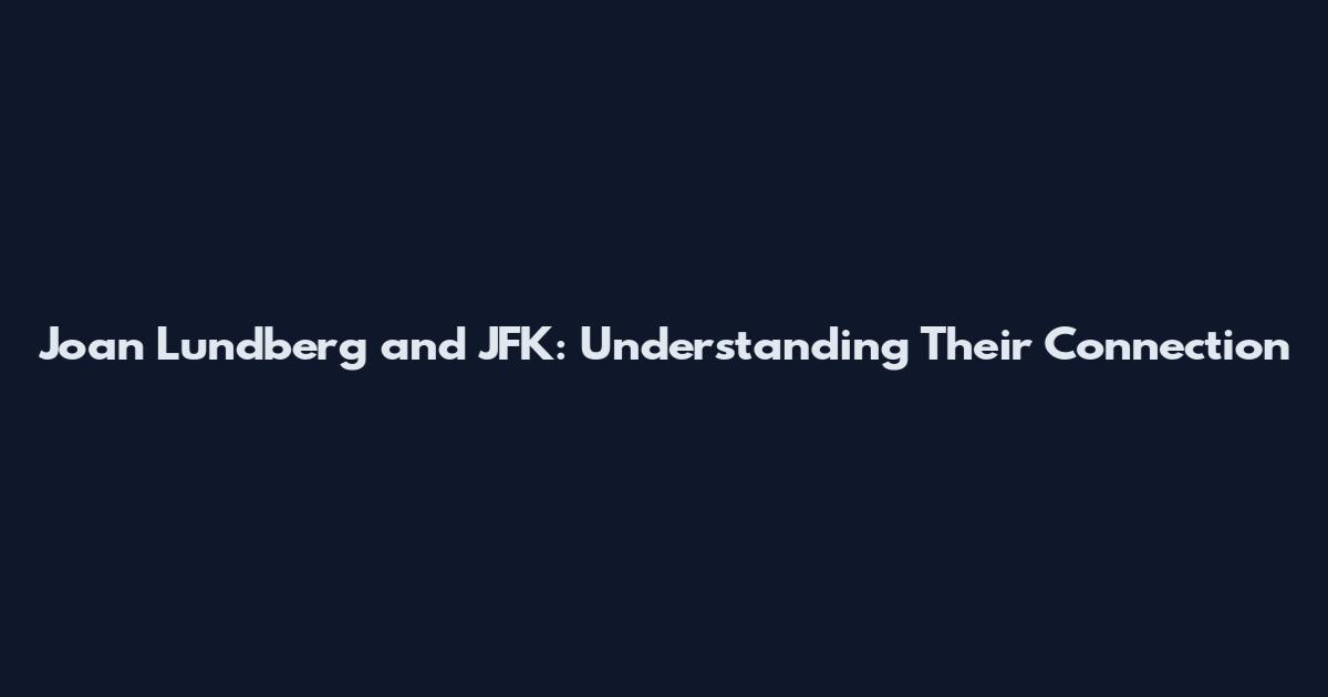 Joan Lundberg and JFK: Understanding Their Connection