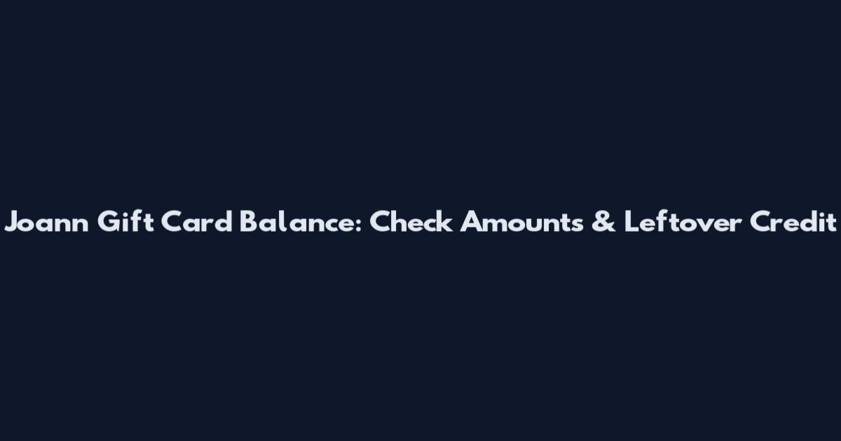 Joann Gift Card Balance: Check Amounts & Leftover Credit