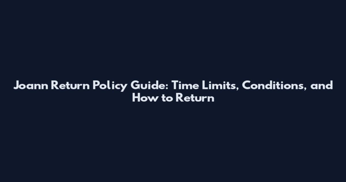 Joann Return Policy Guide: Time Limits, Conditions, and How to Return