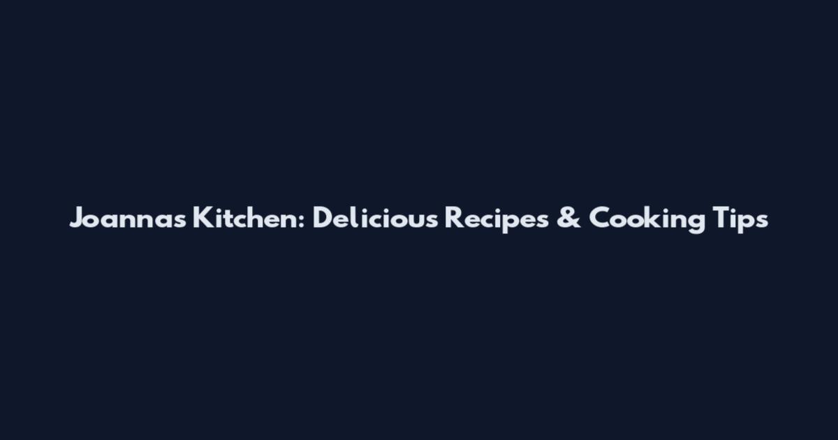 Joanna's Kitchen: Delicious Recipes & Cooking Tips