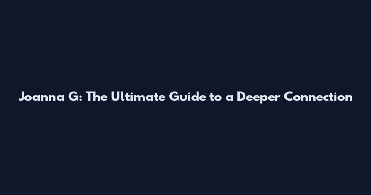 Joanna G: The Ultimate Guide to a Deeper Connection