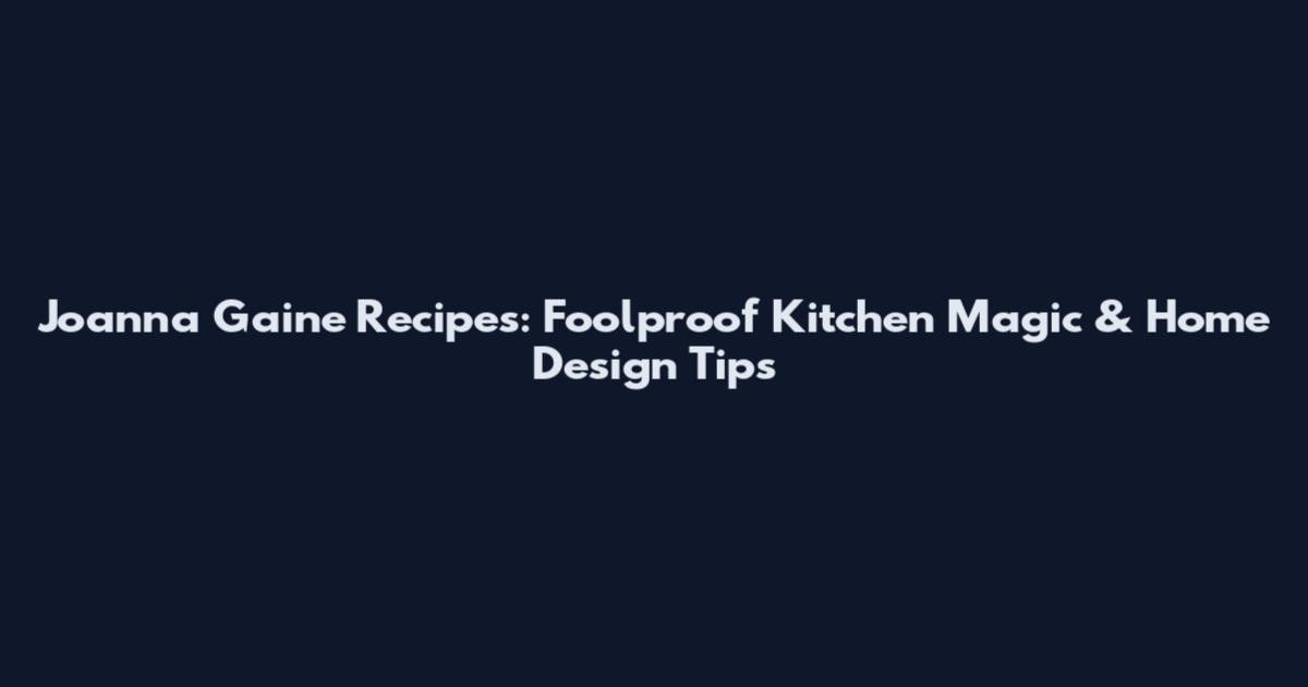 Joanna Gaine Recipes: Foolproof Kitchen Magic & Home Design Tips