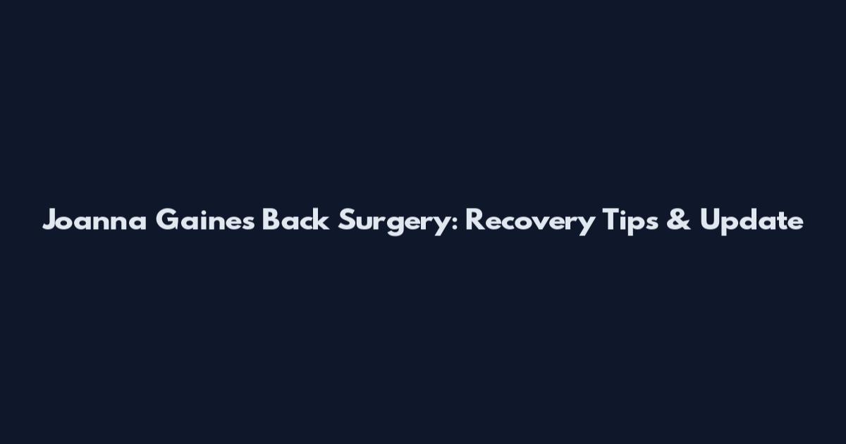 Joanna Gaines Back Surgery: Recovery Tips & Update