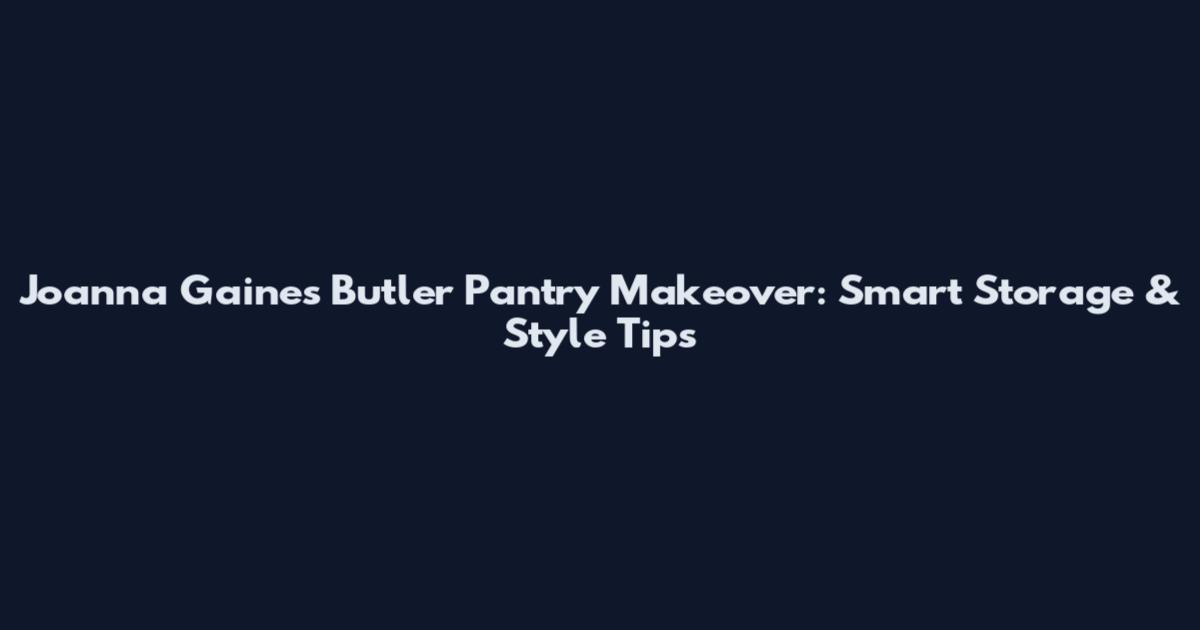Joanna Gaines Butler Pantry Makeover: Smart Storage & Style Tips