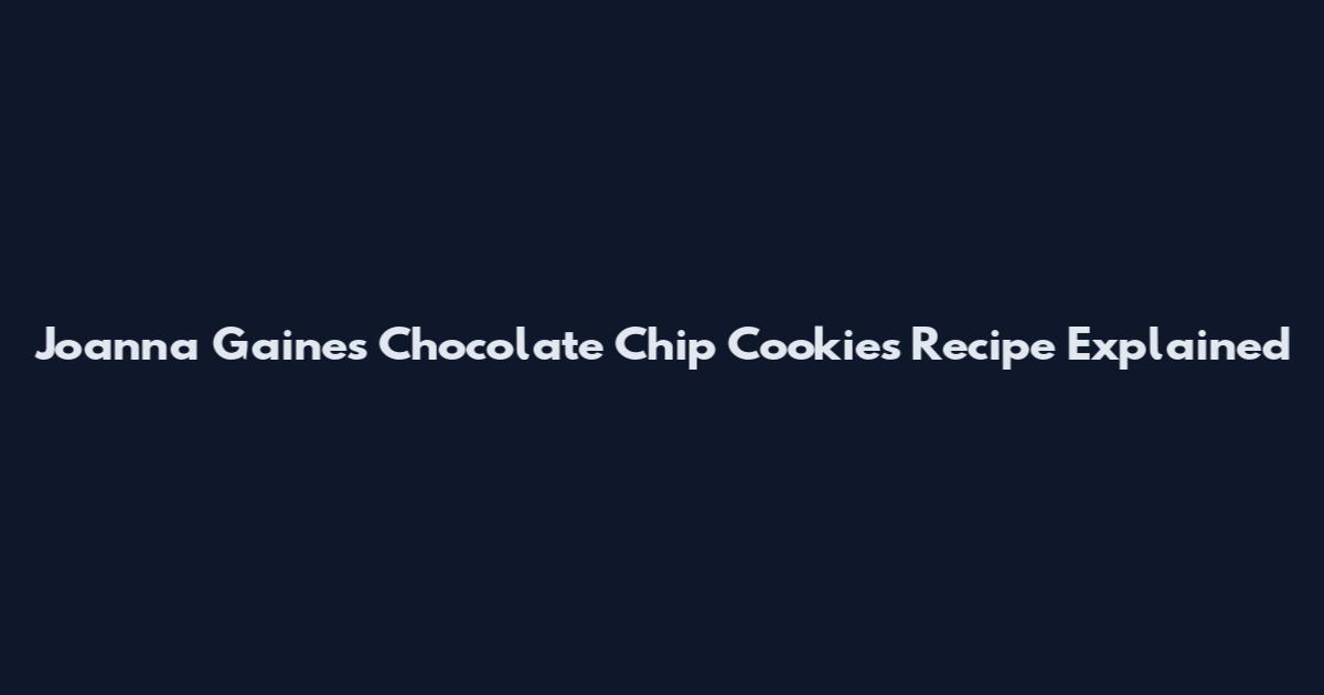 Joanna Gaines Chocolate Chip Cookies Recipe Explained