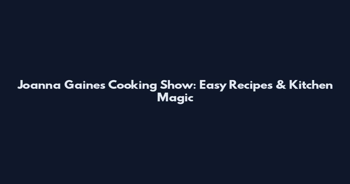 Joanna Gaines Cooking Show: Easy Recipes & Kitchen Magic