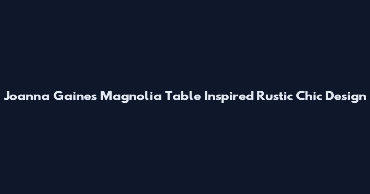 Joanna Gaines Magnolia Table Inspired Rustic Chic Design