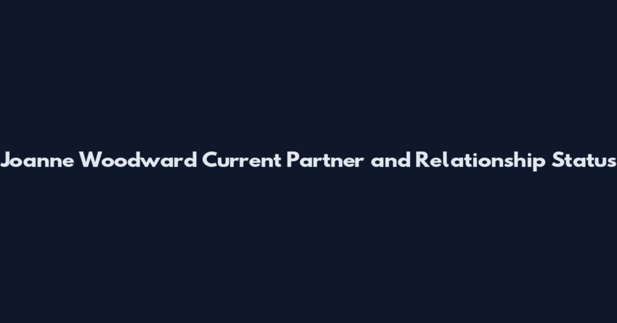Joanne Woodward Current Partner and Relationship Status