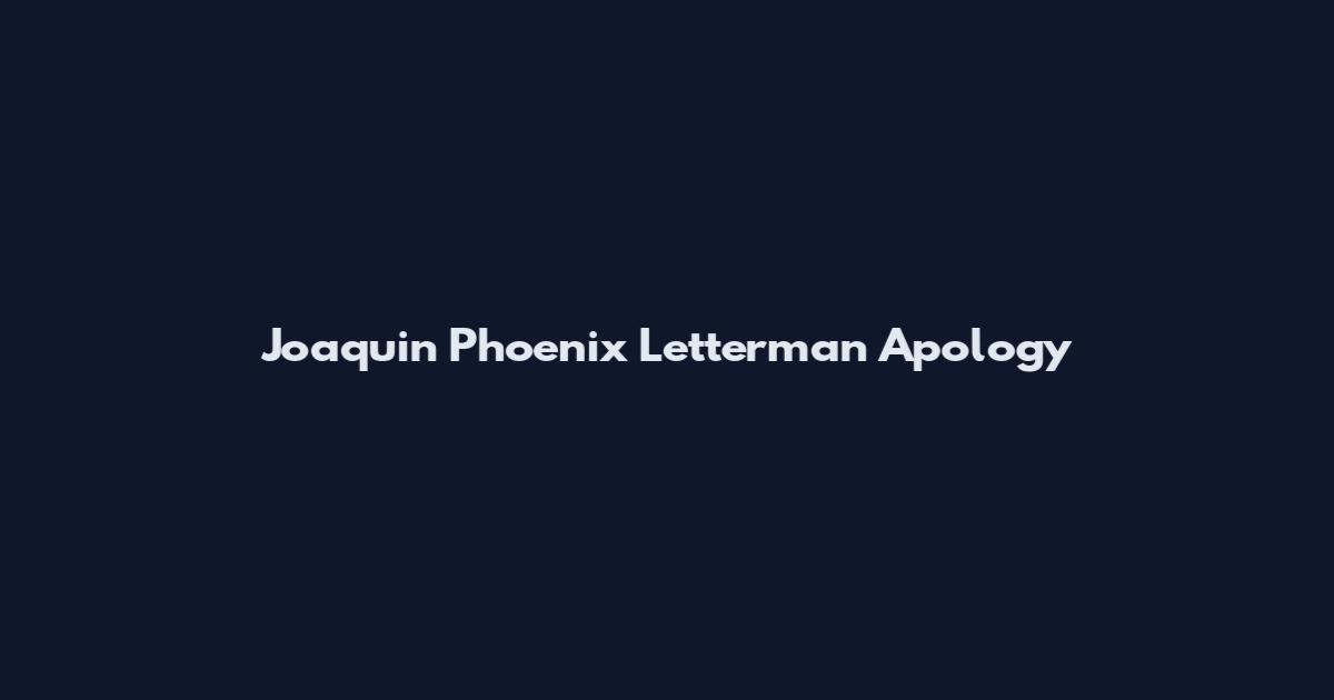 Joaquin Phoenix Letterman Apology