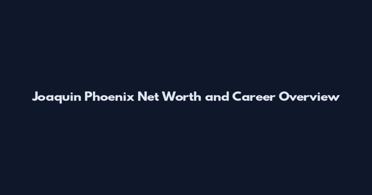 Joaquin Phoenix Net Worth and Career Overview