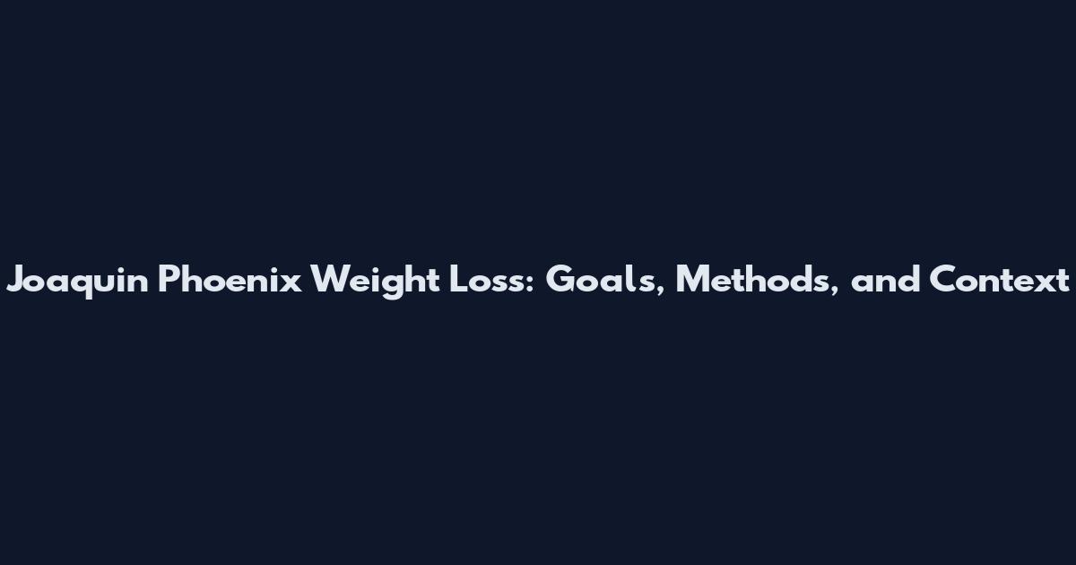 Joaquin Phoenix Weight Loss: Goals, Methods, and Context