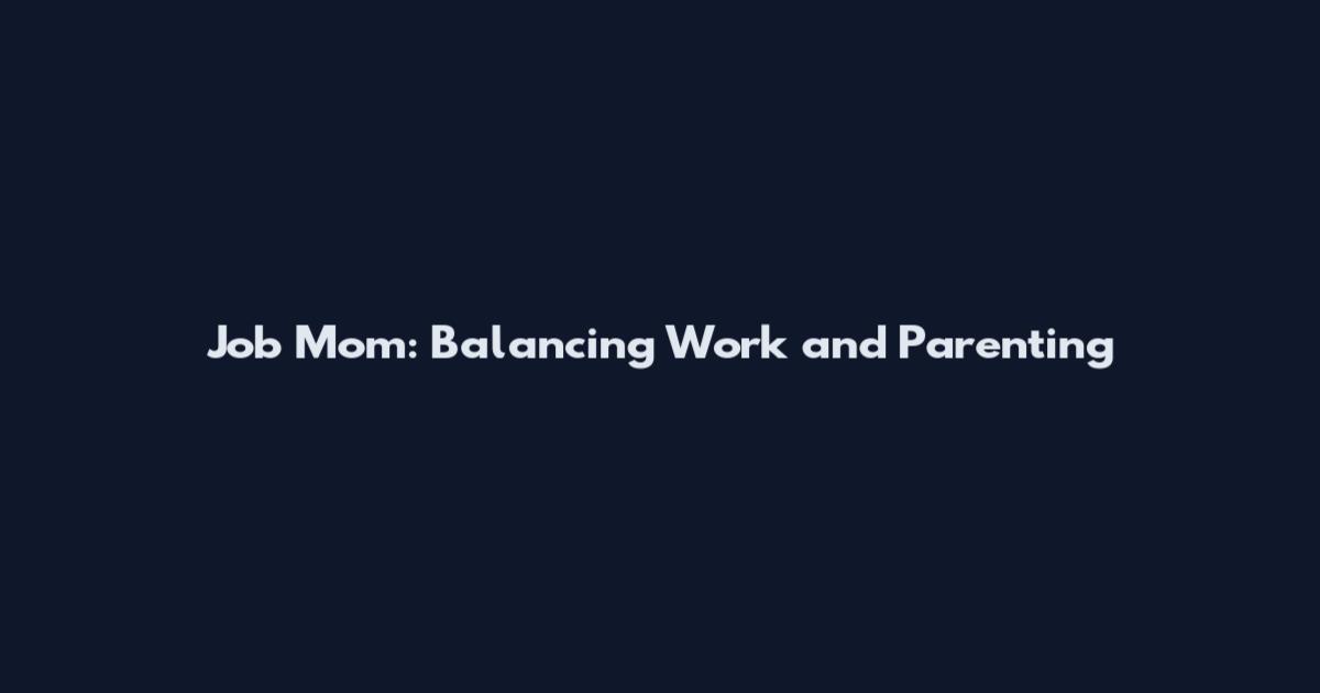 Job Mom: Balancing Work and Parenting