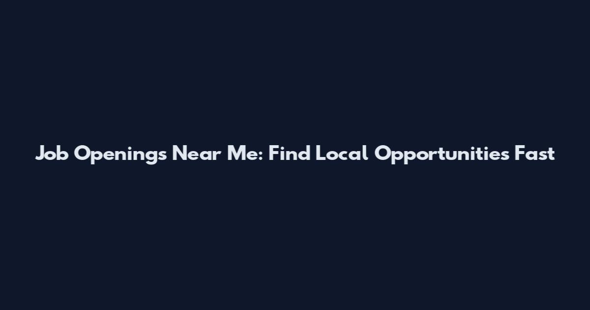 Job Openings Near Me: Find Local Opportunities Fast