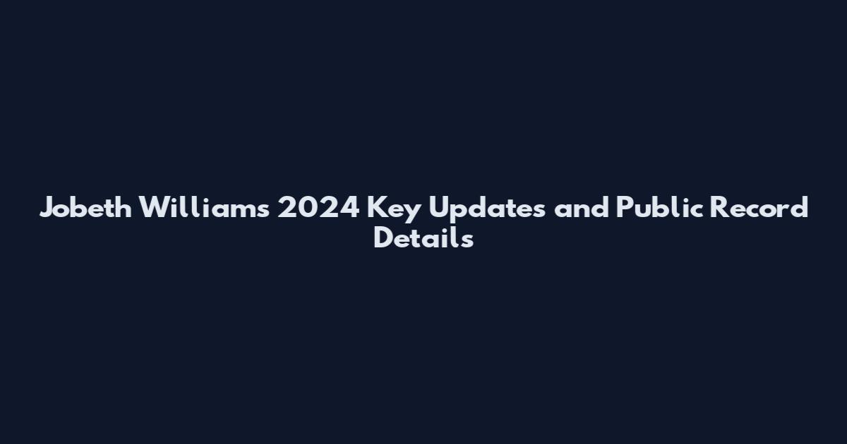 Jobeth Williams 2024 Key Updates and Public Record Details