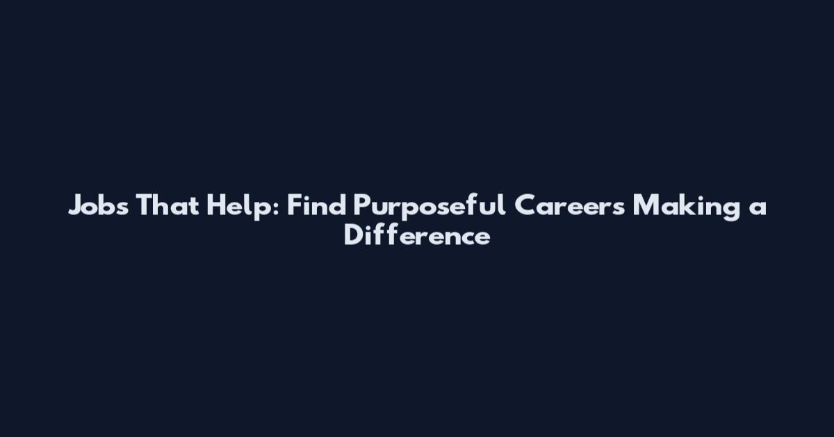 Jobs That Help: Find Purposeful Careers Making a Difference