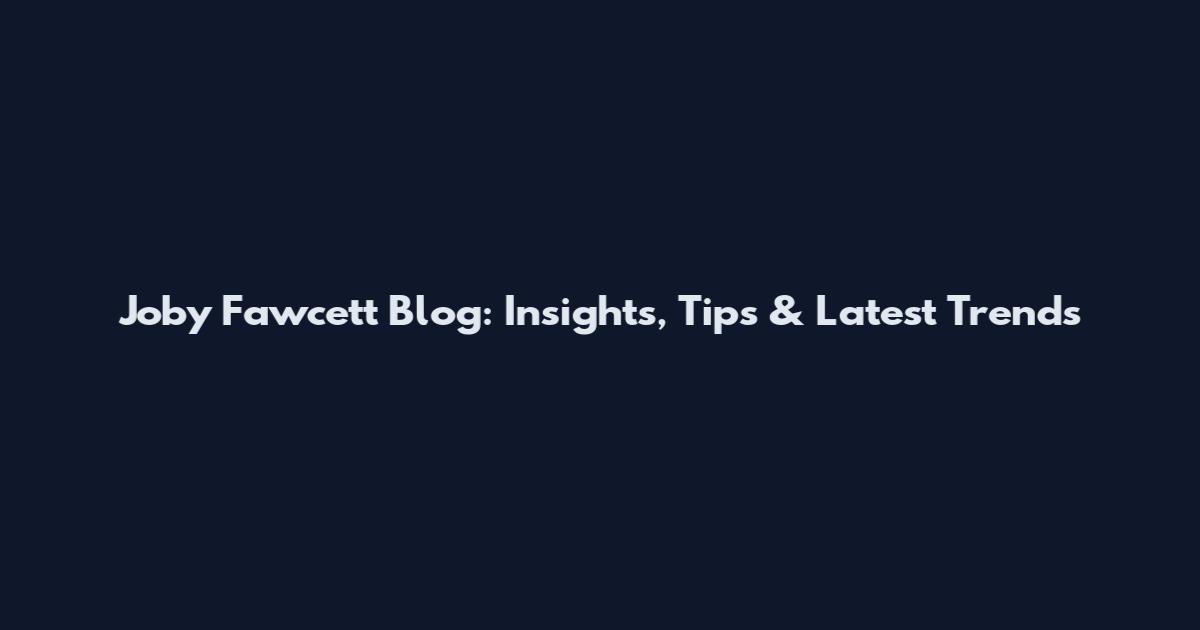 Joby Fawcett Blog: Insights, Tips & Latest Trends