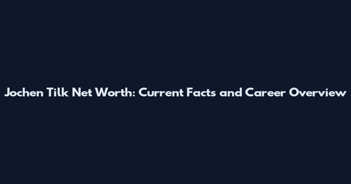Jochen Tilk Net Worth: Current Facts and Career Overview