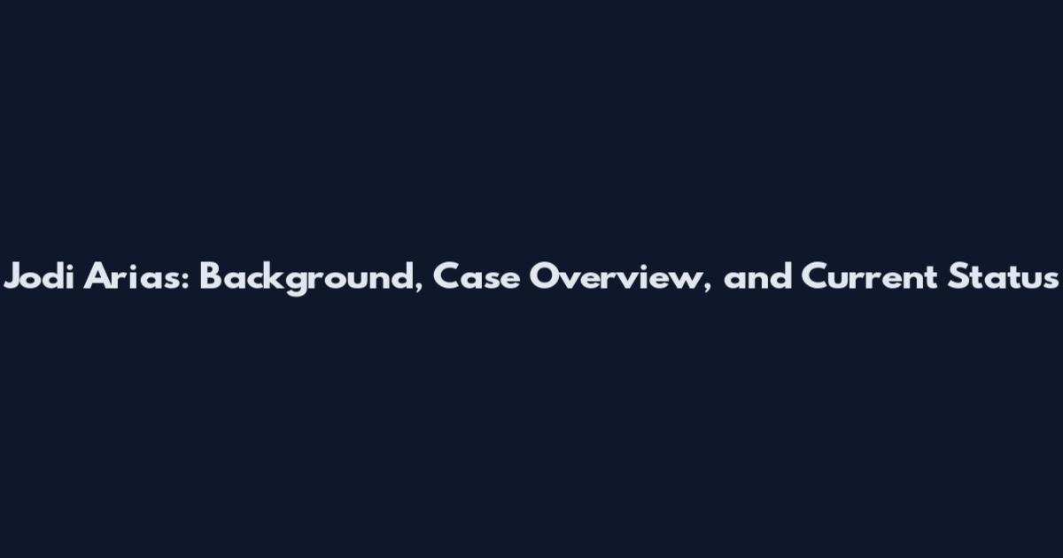Jodi Arias: Background, Case Overview, and Current Status
