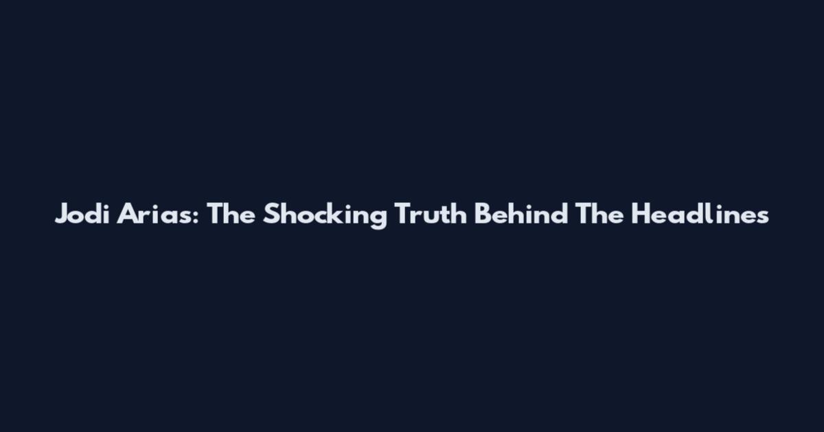 Jodi Arias: The Shocking Truth Behind The Headlines