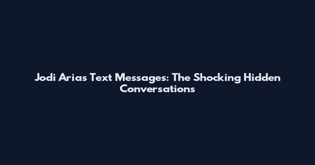 Jodi Arias Text Messages: The Shocking Hidden Conversations