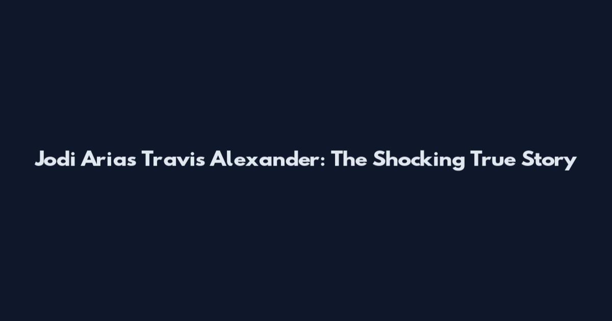Jodi Arias Travis Alexander: The Shocking True Story