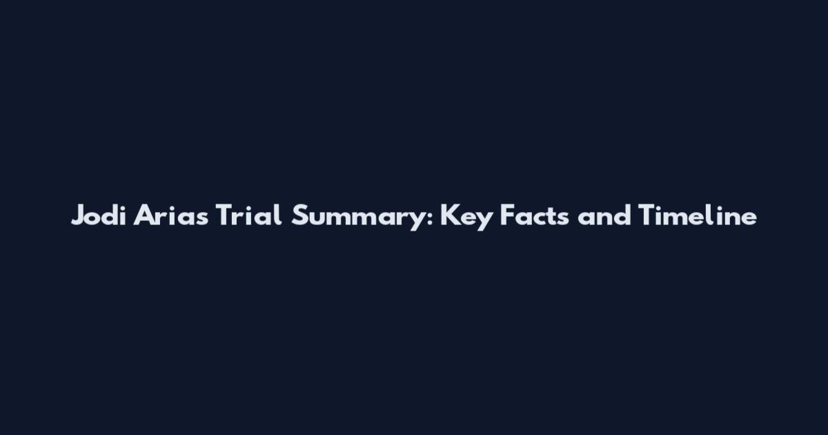 Jodi Arias Trial Summary: Key Facts and Timeline
