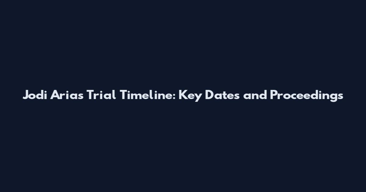 Jodi Arias Trial Timeline: Key Dates and Proceedings
