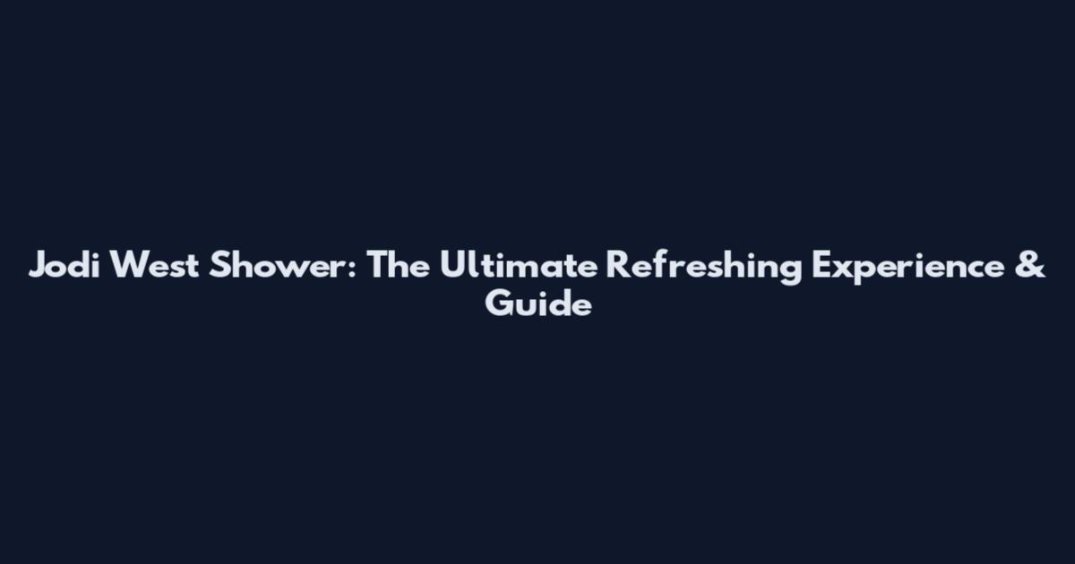 Jodi West Shower: The Ultimate Refreshing Experience & Guide