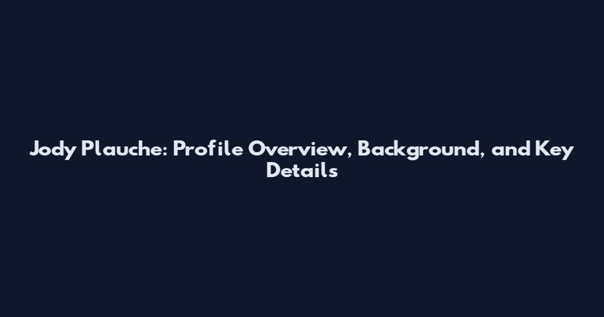 Jody Plauche: Profile Overview, Background, and Key Details