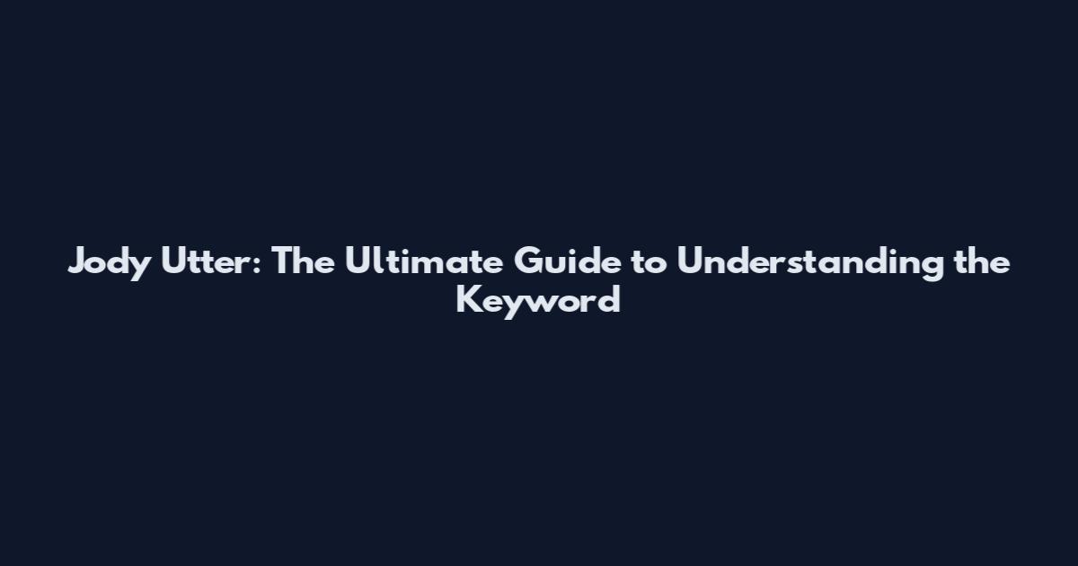 Jody Utter: The Ultimate Guide to Understanding the Keyword