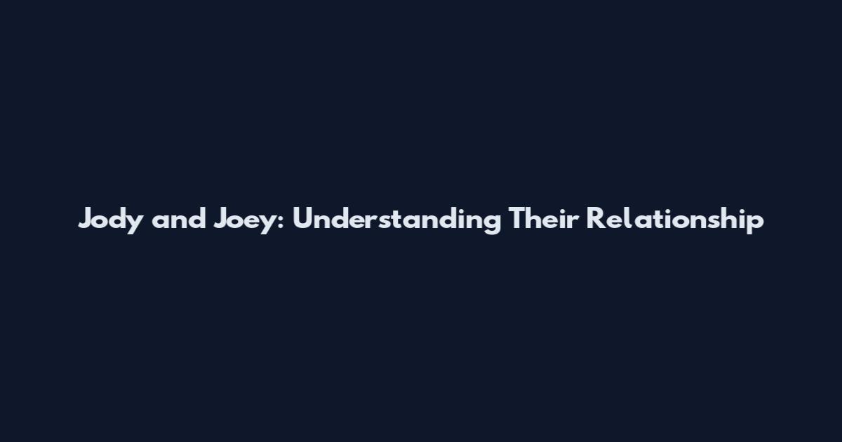 Jody and Joey: Understanding Their Relationship