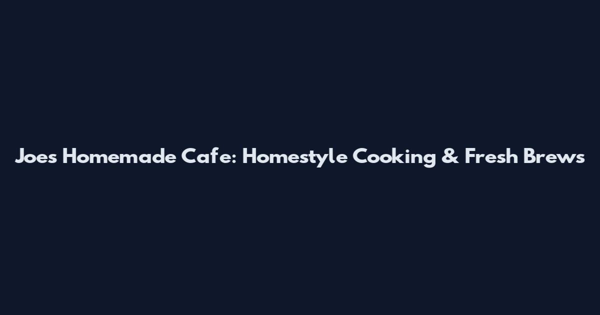 Joe's Homemade Cafe: Homestyle Cooking & Fresh Brews