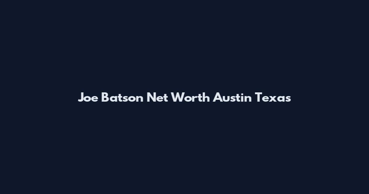 Joe Batson Net Worth Austin Texas