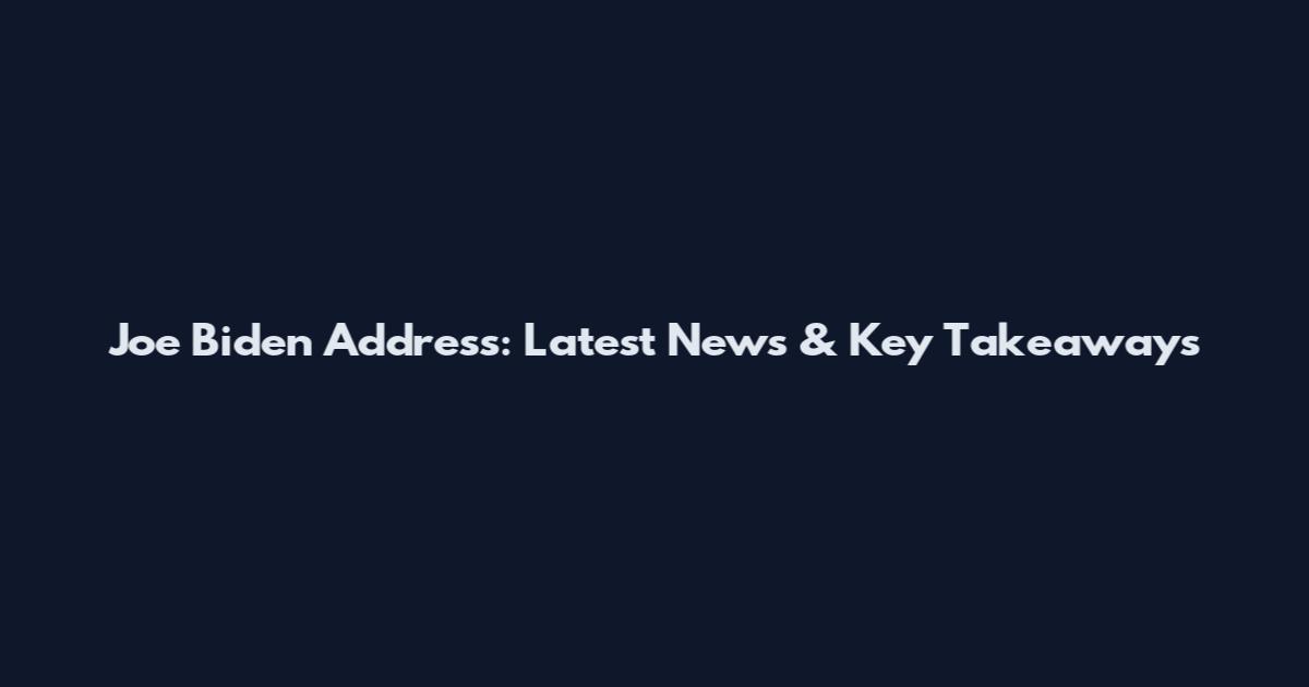 Joe Biden Address: Latest News & Key Takeaways