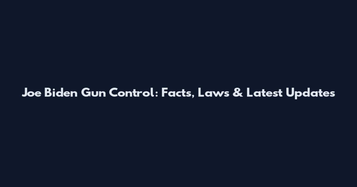 Joe Biden Gun Control: Facts, Laws & Latest Updates