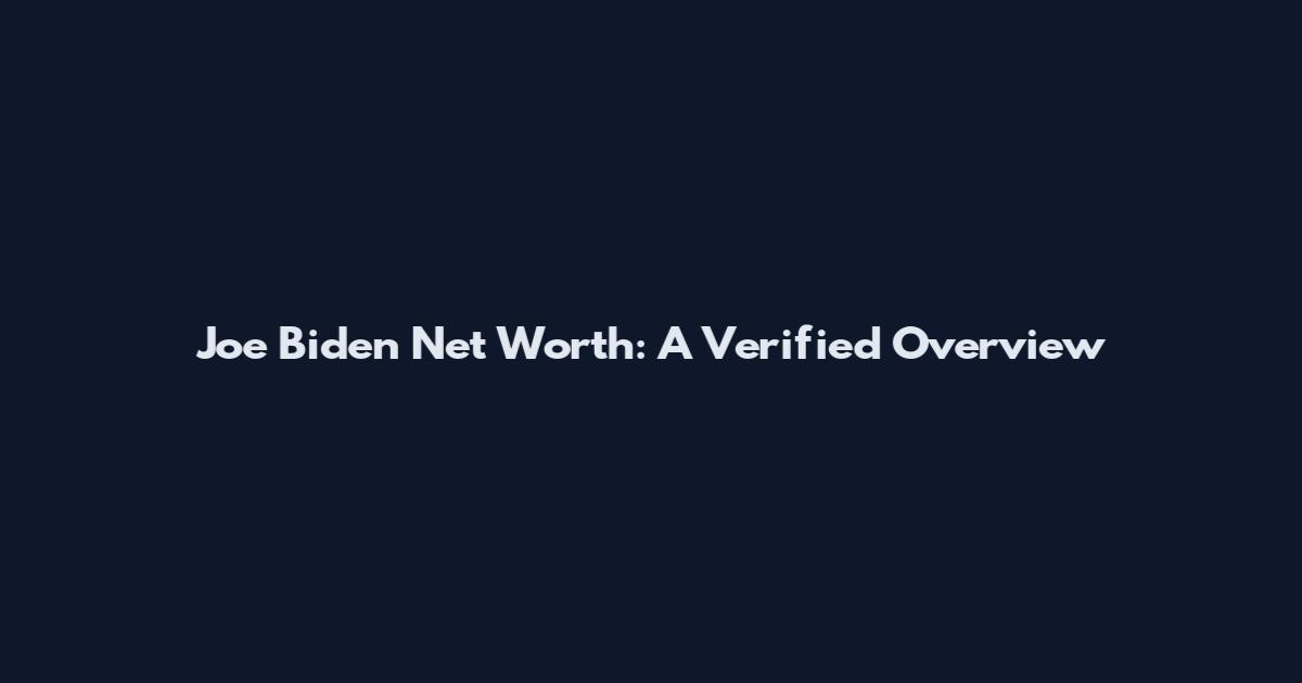 Joe Biden Net Worth: A Verified Overview